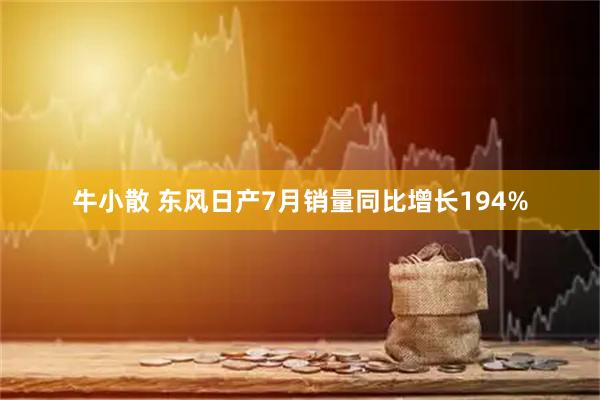 牛小散 东风日产7月销量同比增长194%