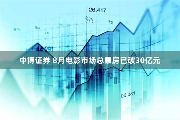 中博证券 8月电影市场总票房已破30亿元