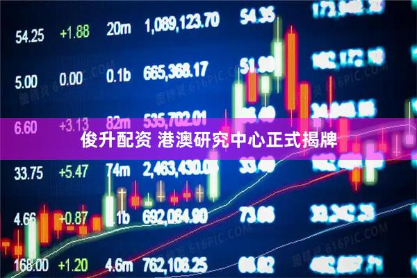 俊升配资 港澳研究中心正式揭牌